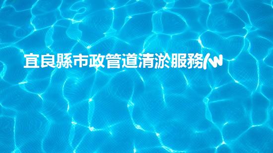 宜良縣市政管道清淤服務(wù)：揭秘城市黑暗的底層世界！
